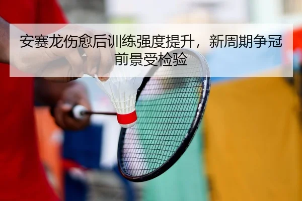 安赛龙伤愈后训练强度提升，新周期争冠前景受检验